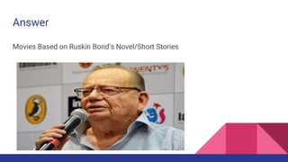 Answer
Movies Based on Ruskin Bond’s Novel/Short Stories
 