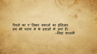 ररश्तों का ए'नतबार िफाओीं का इींनतज़ार
हम भी चराग़ ले क
े हिाओीं में आए हैं।
~ननदा फाज़ल
 
