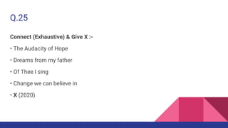 Q.25
Connect (Exhaustive) & Give X :-
• The Audacity of Hope
• Dreams from my father
• Of Thee I sing
• Change we can believe in
• X (2020)
 