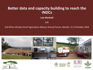 Better data and capacity building to reach the
INDCs
Lutz Merbold
ILRI
2nd Africa Climate Smart Agriculture Alliance Annual Forum, Nairobi, 11-13 October 2016
 