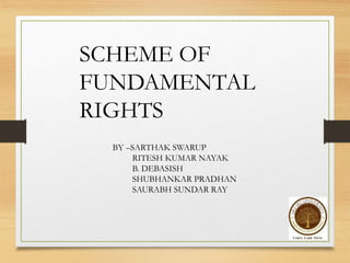 SCHEME OF
FUNDAMENTAL
RIGHTS
BY –SARTHAK SWARUP
RITESH KUMAR NAYAK
B. DEBASISH
SHUBHANKAR PRADHAN
SAURABH SUNDAR RAY
 