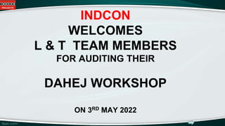 INDCON
WELCOMES
L & T TEAM MEMBERS
FOR AUDITING THEIR
DAHEJ WORKSHOP
ON 3RD MAY 2022
 