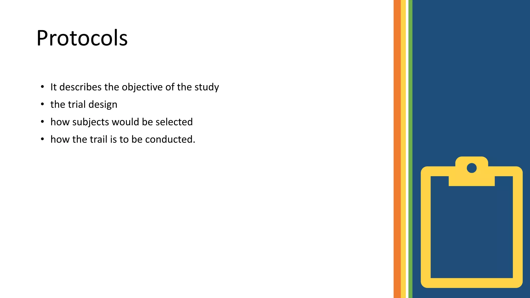 • It describes the objective of the study
• the trial design
• how subjects would be selected
• how the trail is to be conducted.
Protocols
 