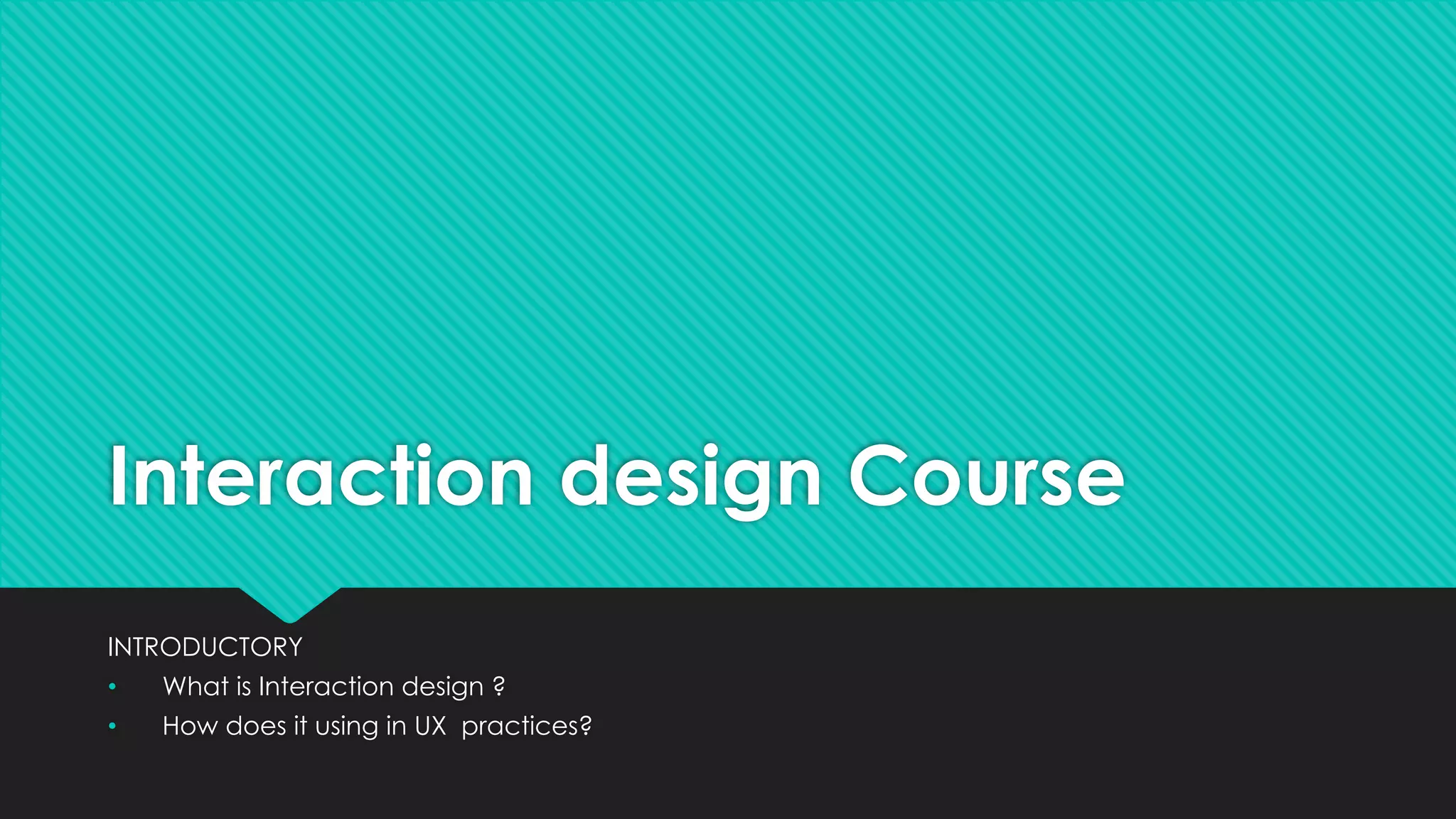 Interaction design Course
INTRODUCTORY
• What is Interaction design ?
• How does it using in UX practices?
 