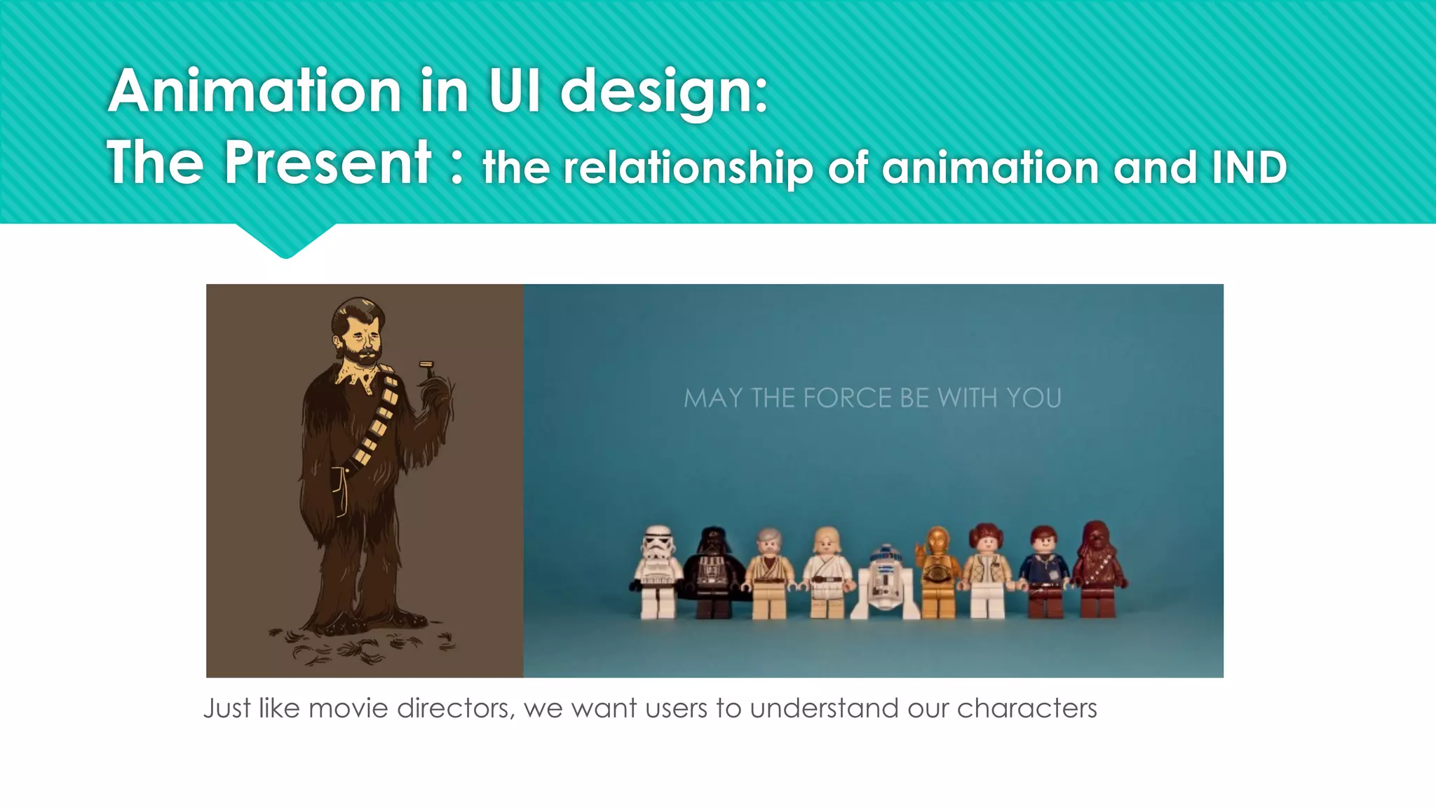 Animation in UI design:
The Present : the relationship of animation and IND
Just like movie directors, we want users to understand our characters
 
