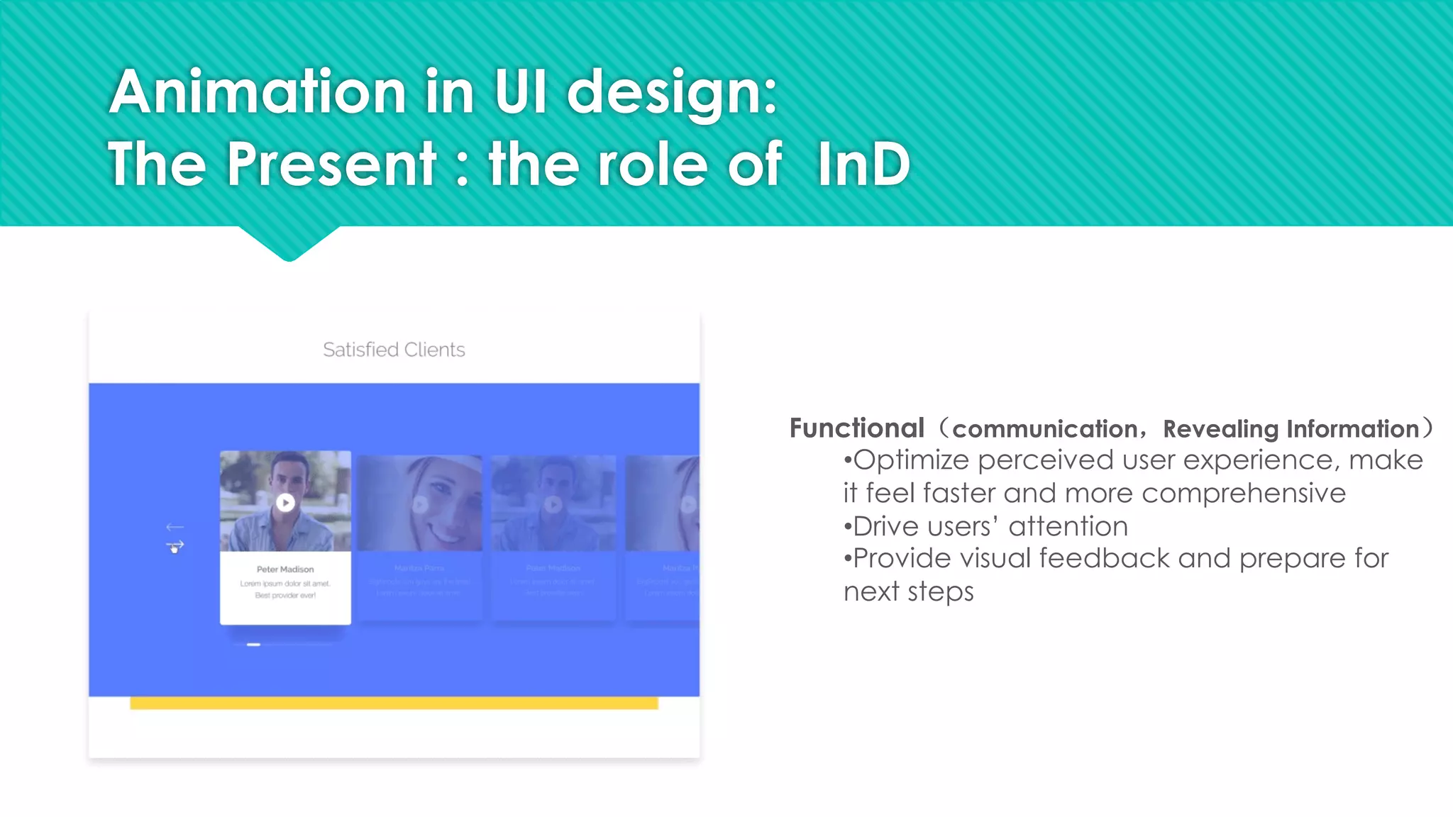 Animation in UI design:
The Present : the role of InD
Functional（communication，Revealing Information）
•Optimize perceived user experience, make
it feel faster and more comprehensive
•Drive users’ attention
•Provide visual feedback and prepare for
next steps
 