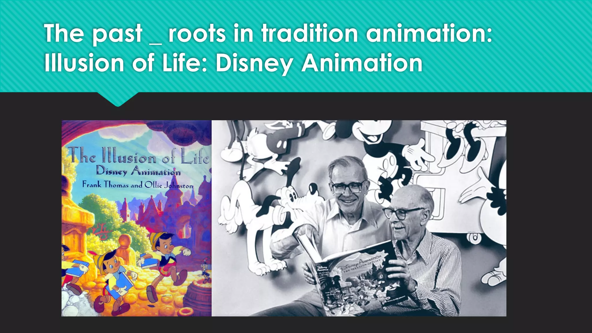 The past _ roots in tradition animation:
Illusion of Life: Disney Animation
 