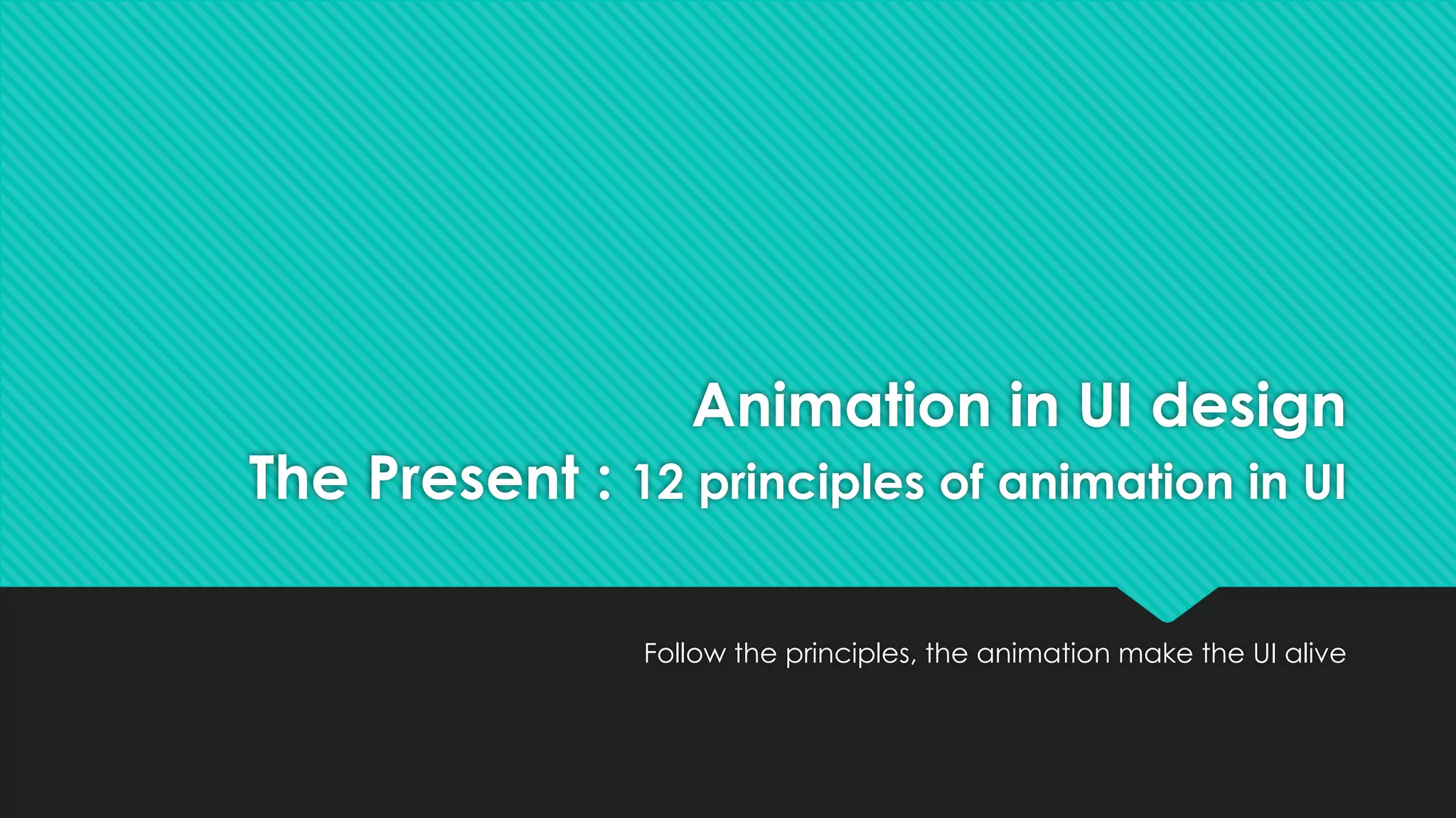 Follow the principles, the animation make the UI alive
Animation in UI design
The Present : 12 principles of animation in UI
 