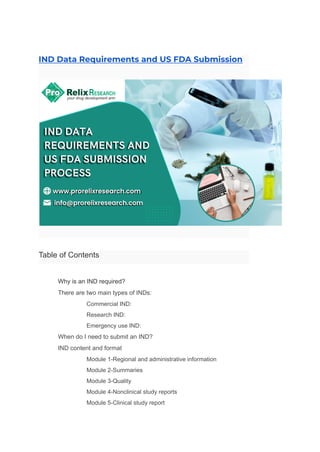 IND Data Requirements and US FDA Submission
Table of Contents
​ Why is an IND required?
​ There are two main types of INDs:
​ Commercial IND:
​ Research IND:
​ Emergency use IND:
​ When do I need to submit an IND?
​ IND content and format
​ Module 1-Regional and administrative information
​ Module 2-Summaries
​ Module 3-Quality
​ Module 4-Nonclinical study reports
​ Module 5-Clinical study report
 