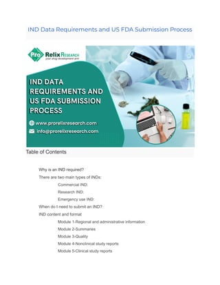 IND Data Requirements and US FDA Submission Process
Table of Contents
​ Why is an IND required?
​ There are two main types of INDs:
​ Commercial IND:
​ Research IND:
​ Emergency use IND:
​ When do I need to submit an IND?
​ IND content and format
​ Module 1-Regional and administrative information
​ Module 2-Summaries
​ Module 3-Quality
​ Module 4-Nonclinical study reports
​ Module 5-Clinical study reports
 