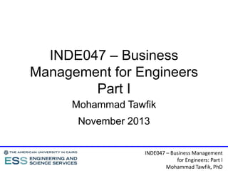 INDE047 – Business
Management for Engineers
Part I
Mohammad Tawfik
November 2013
INDE047 – Business Management
for Engineers: Part I
Mohammad Tawfik, PhD

 
