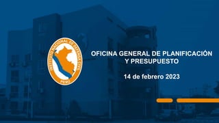 OFICINA GENERAL DE PLANIFICACIÓN
Y PRESUPUESTO
14 de febrero 2023
 