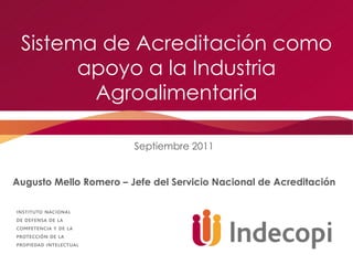 Sistema de Acreditación como apoyo a la Industria Agroalimentaria Septiembre 2011 Augusto Mello Romero – Jefe del Servicio Nacional de Acreditación 