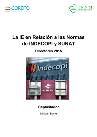 La IE en Relación a las Normas
de INDECOPI y SUNAT
Directores 2015
Capacitador
Milovan Byrne
 