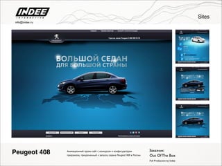 Анимационный промо-сайт c конкурсом и конфигуратором
предзаказа, приуроченный к запуску седана Peugeot 408 в России.
Peugeot 408
Full Production by Indee
Заказчик:
Out Of The Box
Sites
info@indee.ru
 