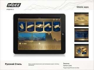 Игра и интерактивная анкета для проведения акции в торговых
комплексах.
Русский Стиль
Programming & Animation by Indee
Заказчик:
Lemon Lime
Mobile apps
info@indee.ru
 