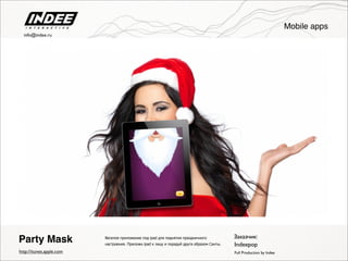 Веселое приложение под ipad для поднятия праздничного
настроения. Приложи ipad к лицу и порадуй друга образом Санты.
Full Production by Indee
Party Mask
http://itunes.apple.com
Заказчик:
Indeepop
Mobile apps
info@indee.ru
 