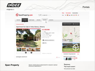 Portals
Full production by Indee
Span Property Заказчик:
Частный клиент
Портал с базой данных предложений по продаже и аренде
Испанской недвижимости
info@indee.ru
 