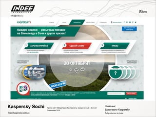 Промо сайт Лаборатории Касперского, приуроченный к Зимней
Олимпиаде 2014
Kaspersky Sochi
http://kaspersky-sochi.ru
Заказчик:
Laboratory Kaspersky
Full production by Indee
Sites
info@indee.ru
 