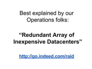 Best explained by our
Operations folks:
“Redundant Array of
Inexpensive Datacenters”
http://go.indeed.com/raid

 