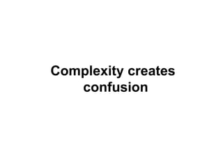 Complexity creates
confusion

 