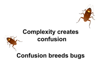Complexity creates
confusion
Confusion breeds bugs

 