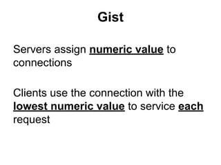 Gist
Servers assign numeric value to
connections
Clients use the connection with the
lowest numeric value to service each
request

 