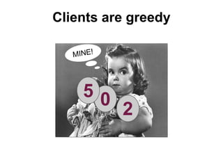 Clients are greedy
MINE!

50

2

 