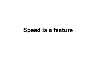 Speed is a feature

 
