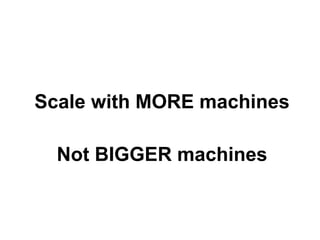 Scale with MORE machines
Not BIGGER machines

 