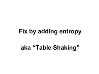 Fix by adding entropy
aka “Table Shaking”

 