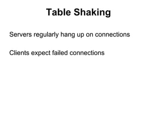 Table Shaking
Servers regularly hang up on connections
Clients expect failed connections

 