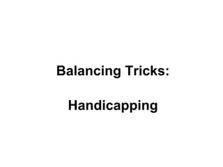 Balancing Tricks:
Handicapping

 