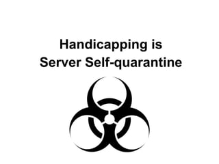 Handicapping is
Server Self-quarantine

 