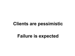 Clients are pessimistic
Failure is expected

 