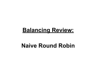 Balancing Review:
Naive Round Robin

 