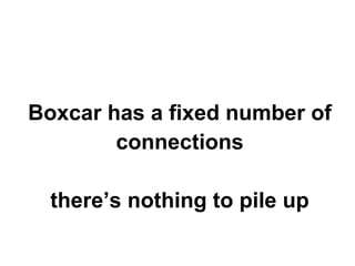 Boxcar has a fixed number of
connections
there’s nothing to pile up

 