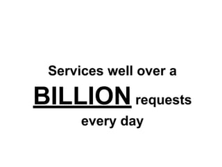 Services well over a

BILLION requests
every day

 