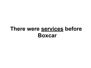 There were services before
Boxcar

 