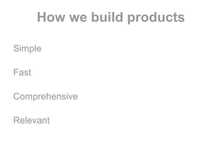 How we build products
Simple
Fast
Comprehensive
Relevant

 