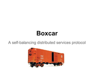 Boxcar
A self-balancing distributed services protocol

 