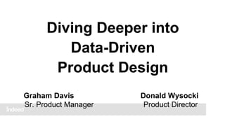Diving Deeper into
Data-Driven
Product Design
Graham Davis
Sr. Product Manager

Donald Wysocki
Product Director

 