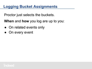 Logging Bucket Assignments
Proctor just selects the buckets.
When and how you log are up to you:
● On related events only
● On every event

 
