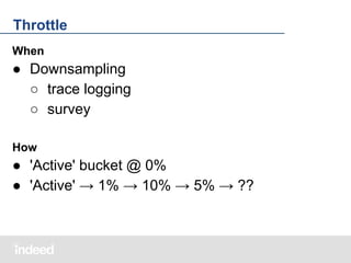 Throttle
When

● Downsampling
○ trace logging
○ survey
How

● 'Active' bucket @ 0%
● 'Active' → 1% → 10% → 5% → ??

 
