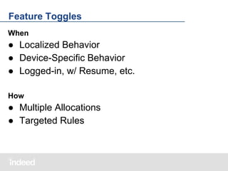 Feature Toggles
When

● Localized Behavior
● Device-Specific Behavior
● Logged-in, w/ Resume, etc.
How

● Multiple Allocations
● Targeted Rules

 