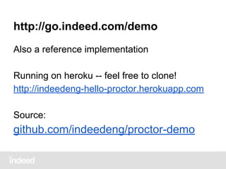 http://go.indeed.com/demo
Also a reference implementation
Running on heroku -- feel free to clone!
http://indeedeng-hello-proctor.herokuapp.com
Source:

github.com/indeedeng/proctor-demo

 
