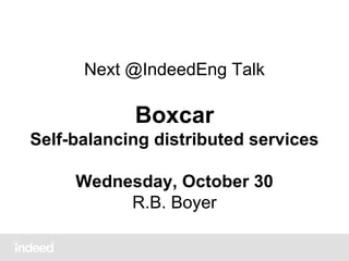 Next @IndeedEng Talk

Boxcar
Self-balancing distributed services
Wednesday, October 30
R.B. Boyer

 