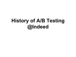 History of A/B Testing
@Indeed

 