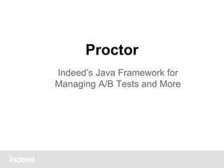 Proctor
Indeed’s Java Framework for
Managing A/B Tests and More

 