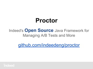 Proctor
Indeed's Open Source Java Framework for
Managing A/B Tests and More

github.com/indeedeng/proctor

 
